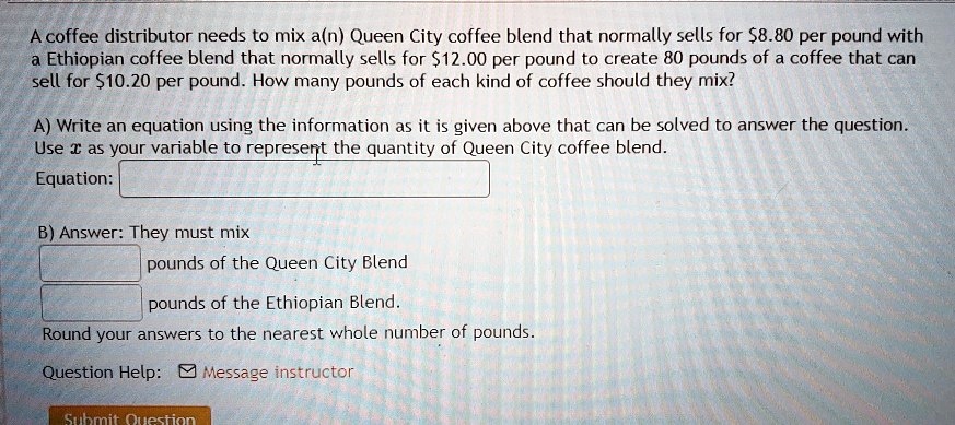 Solved Acoffee Distributor Needs To Mix A N Queen City Coffee Blend That Normally Sells For S8 80 Per Pound With Ethiopian Coffee Blend That Normally Sells For 12 00 Per Pound To Create 80 Pounds