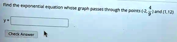 Find the exponential equation whose graph passes through the points (-2, (4)/(9)) and (1, 12)
y =