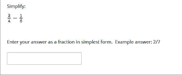 Simplify: (3)/(4) - (1)/(6) Enter your answer as a fraction in simplest form. Example answer: 2/7