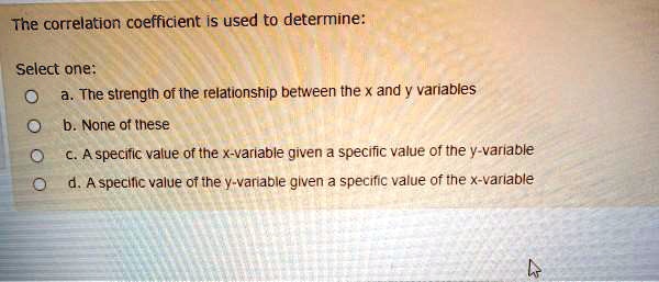 The correlation coefficient is used to determine: Select one: a. The ...