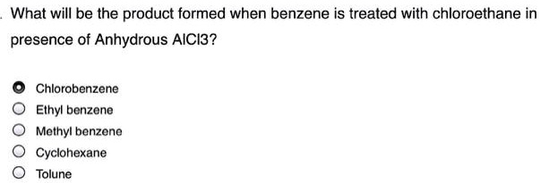 What will be the product formed when benzene is treated with chloroethane in presence of Anhydrous AlCl3?
Chlorobenzene
Ethyl benzene
Methyl benzene
Cyclohexane
Tolune