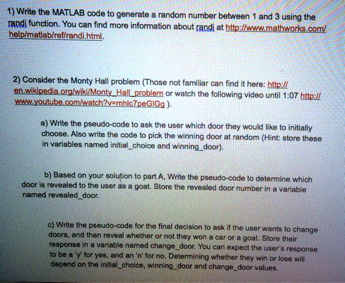 SOLVED: Write the MATLAB code to generate a random number between 1 and 3  using the randi function. You can find more information about randi at   Consider the Monty  Hall problem (