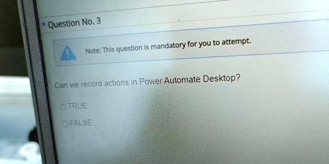 * Question No. 3

Note: This question is mandatory for you to attempt.

Can we record actions in Power Automate Desktop?

? TRUE
? FALSE