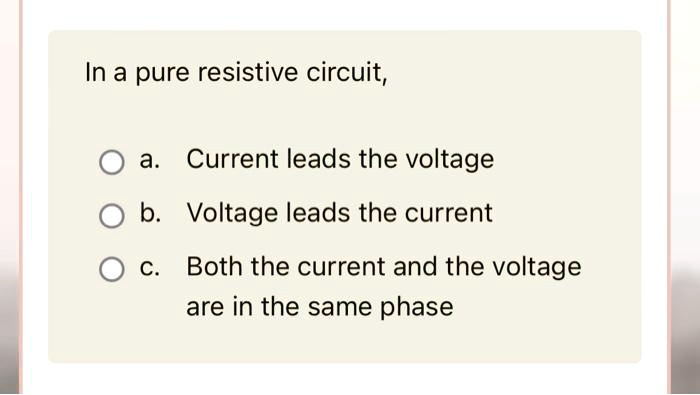 In a pure resistive circuit, a. Current leads the voltage b. Voltage ...