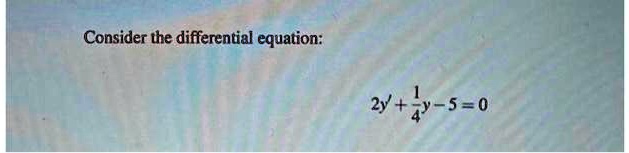 Consider the differential equation:
2y' + (1)/(4)y - 5 = 0