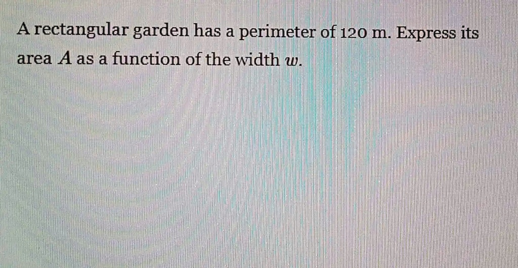 SOLVED A rectangular garden has a perimeter of 120 m Express its area
