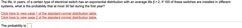 The life, in years, of a certain type of electrical switch has an exponential distribution with an average life ? = 2. If 100 of these switches are installed in different systems, what is the probability that at most 30 fail during the first year?
The probability is .