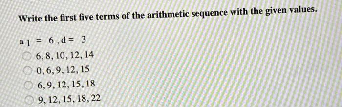 Solved Write The First Five Terms Of The Arithmetic Sequence With The Given Values A 6 D 6 8 10 12 14 6 9 12 15 9 12 15 18 9 12 15 18 22
