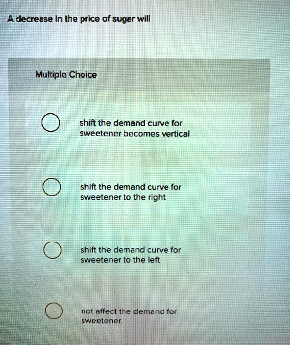 solved multiple choice questiona decrease in demand... A decrease in the price of sugar will Multiple Choice shift...