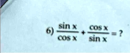 6) (sinx)/(cosx) + (cosx)/(sinx) = ?