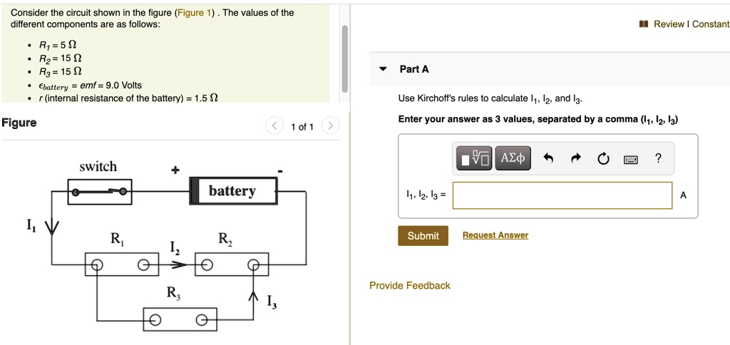 Consider the circuit shown in the figure (Figure 1) . The values of the different components are as follows:
• R1 = 5 ?
• R2 = 15 ?
• R3 = 15 ?
• ?battery = emf = 9.0 Volts
• r (internal resistance of the battery) = 1.5 ?

Part A
Use Kirchoff's rules to calculate I1, I2, and I3.
Enter your answer as 3 values, separated by a comma (I1, I2, I3)
I1, I2, I3 =