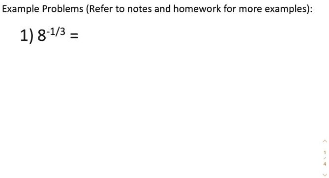 Example Problems (Refer to notes and homework for more examples):
1) 8^-1/3 =