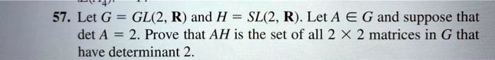 SOLVED: 57. Let G GL(2, R) and H = SL(2, R) Let A € G and suppose that ...