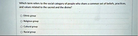 which term refers to the social category of people who share a common set of beliefs practices and values related to the sacred and the divine o ethnic group o religious group o cultural gro 97958