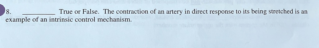 8.  True or False. The contraction of an artery in direct response to its being stretched is an example of an intrinsic control mechanism.