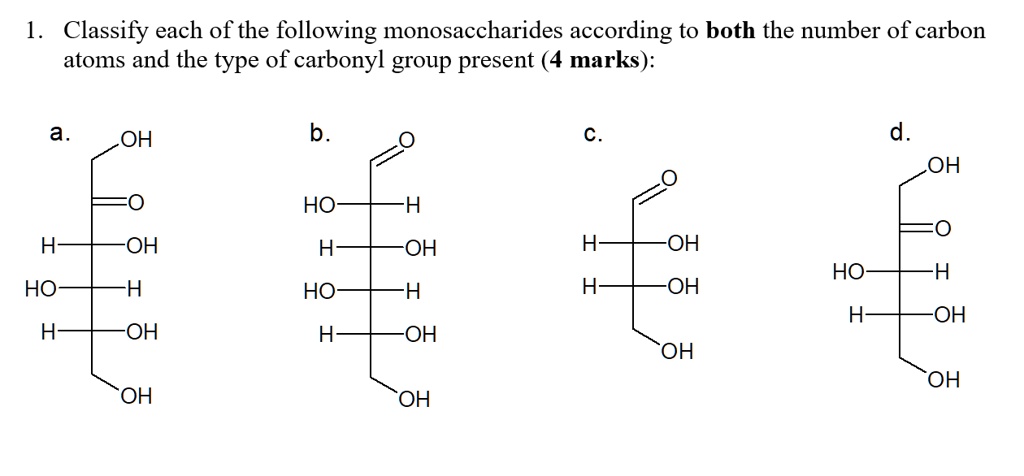1. Classify each of the following monosaccharides according to both the number of carbon atoms and the type of carbonyl group present (4 marks):