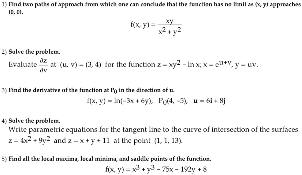 Solved 1 Find Two Paths Of Approach From Which One Can Conclude That The Function Has No Limit As X Y Approaches 0 0 F X Y X2 Y2 2 Solve The