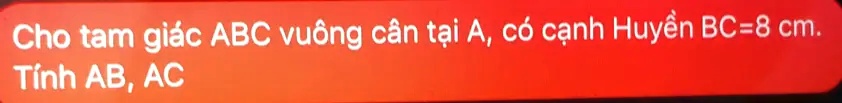 Cho tam giác ABC vuông cân t?i A, có c?nh Huy?n BC=8 cm.
Tính AB, AC