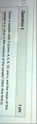 question 1 1 pts given a sample with 5 scores 4 6 8 10 and y and the mean of this sample is 6 what is the variance of the sample hint first find y 20005