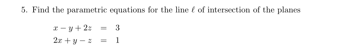 5. Find the parametric equations for the line ( ell ) of intersection of the planes
[
eginarrayl
x-y+2 z=3 2 x+y-z=1
endarray
]
