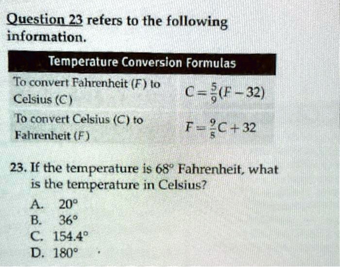 SOLVED: 23. If the temperature is 68 Fahrenheit, what is the temperature in  Celsius? A. 20 B. 36 C. 154.4 D. 180