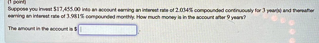 Suppose you invest 17,455.00 into an account earning an interest rate of 2.034% compounded continuously for 3 year(s) and thereafter earning an interest rate of 3.981% compounded monthly. How much money is in the account after 9 years?