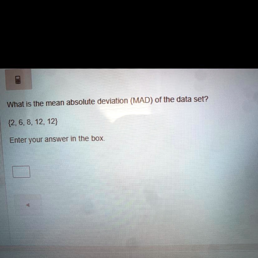 What is the mean absolute deviation (MAD) of the data set? 2, 6, 8, 12 ...