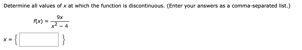 Determine all values of x at which the function is discontinuous. (Enter your answers as a comma-separated list.)
f(x) = 9x / (x^2 - 4)
x =  