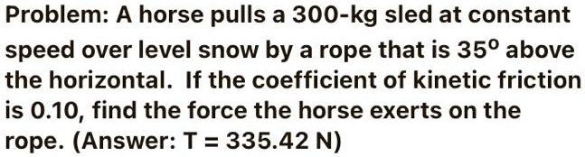 SOLVED: Problem: A horse pulls a 300-kg sled at constant speed over ...