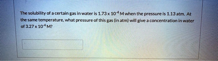SOLVED: The solubility of a certain gas in water is 1.73 x 10^4 M when ...