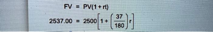 FV = PV(1+rt)
2537.00 = 2500 [1 + ((37)/(180))r]