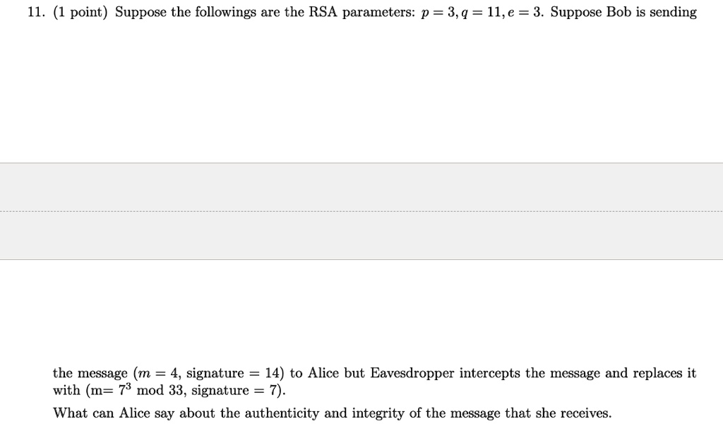 11 1 point suppose the followings are the rsa parameters p 3 q 11 e 3 suppose bob is sending the message m 4 signature 14 to alice but eavesdropper intercepts the message and replaces it wit 86313