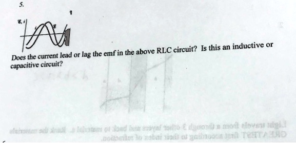 5.
Does the current lead or lag the emf in the above RLC circuit? Is this an inductive or
capacitive circuit?