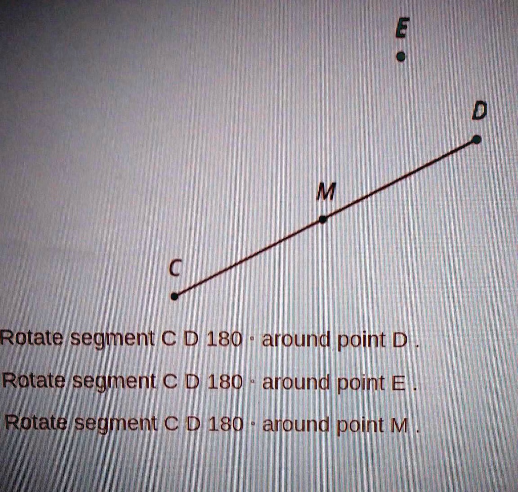 Rotate segment C D 180° around point D.
Rotate segment C D 180° around point E.
Rotate segment C D 180° around point M.