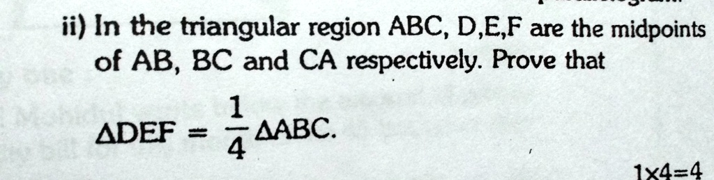 ii) In the triangular region ABC, D,E,F are the midpoints of AB, BC and CA respectively. Prove that DEF = (1)/(4) ABC.