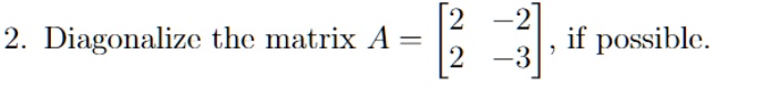 2. Diagonalize the matrix A = 
    < b m a t r i x >, if possible.