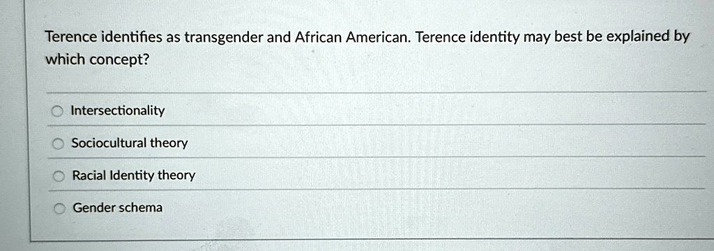 terence identifies as transgender and african american terence identity may best be explained by which concept intersectionality sociocultural theory racial identity theory gender schema 14254