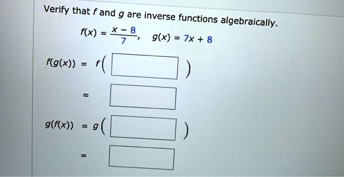Verify that f and g are inverse functions algebraically.
f(x) = (x - 8) / 7, g(x) = 7x + 8
f(g(x)) = f( )
=
g(f(x)) = g( )
=