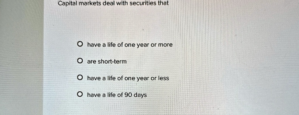 capital markets deal with securities that ohave a life of one year or more o are short term ohave a life of one year or less ohave a life of 90 days 31682