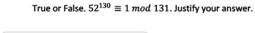 True or False. 52^130≡ 1  131. Justify your answer.