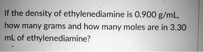 Solved If The Density Of Ethylenediamine Is 0 900 G Ml How Many Grams And How Many Moles Are In 3 30 Ml Of Ethylenediamine