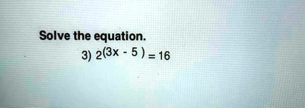 Solve the equation.
3) 2^(3x - 5) = 16