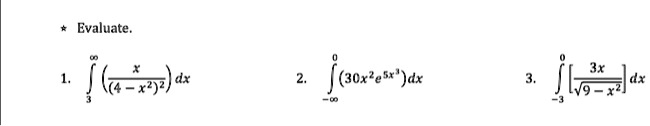 * Evaluate.

1. ∫3^∞((x)/((4 - x^2)^2)) dx

2. ∫-∞^0 (30x^2 e^5x^3) dx

3. ∫-3^0 [(3x)/(√(9 - x^2))] dx