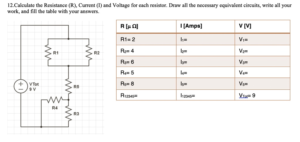 12.Calculate the Resistance (R), Current (I) and Voltage for each resistor. Draw all the necessary equivalent circuits, write all your work, and fill the table with your answers.
R [? ?] | I [Amps] | V [V]
R1= 2 | I1= | V1=
R2= 4 | I2= | V2=
R3= 6 | I3= | V3=
R4= 5 | I4= | V4=
R5= 8 | I5= | V5=
R12345= | I12345= | VTot= 9