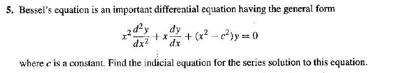 5. Bessel's equation is an important differential equation having the general form 
    x^2 (d^2y)/(dx^2) + x (dy)/(dx) + (x^2 - c^2)y = 0
 where c is a constant. Find the indicial equation for the series solution to this equation.