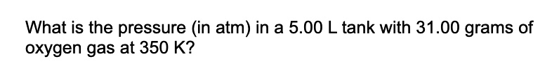What is the pressure (in atm) in a 5.00 L tank with 31.00 grams of oxygen gas at 350 K?