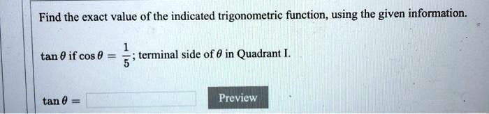 Find the exact value of the indicated trigonometric function, using the given information.an 	heta if cos 	heta = frac15; terminal side of heta in Quadrant I.an 	heta =