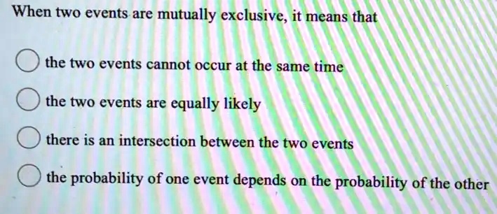 SOLVED: When two events are mutually exclusive, it means that the two ...