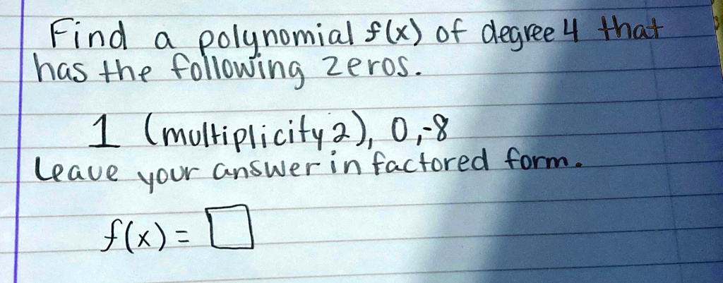 Find a polynomial f(x) of degree 4 that
has the following zeros.
1 (multiplicity 2), 0, -8
Leave your answer in factored form.
f(x) =