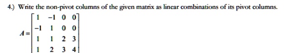 SOLVED: 4.) Write the non-pivot columns of the given matrix as linear ...